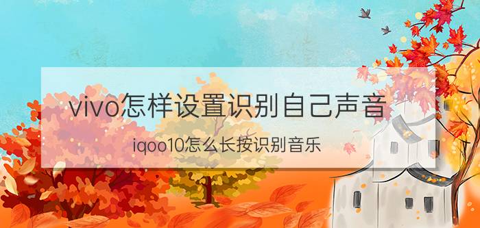 vivo怎样设置识别自己声音 iqoo10怎么长按识别音乐？